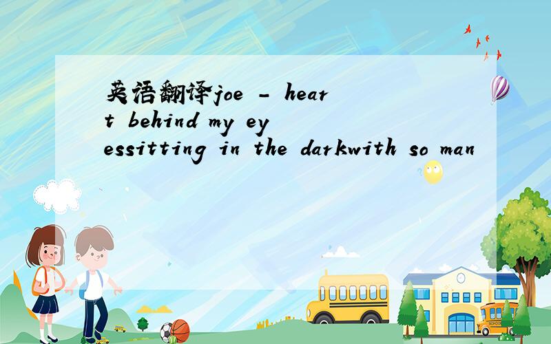 英语翻译joe - heart behind my eyessitting in the darkwith so man