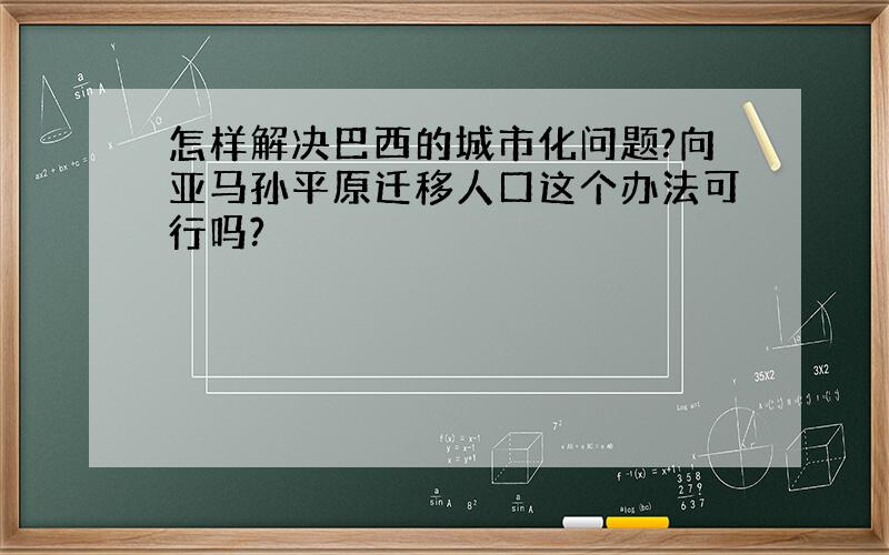 怎样解决巴西的城市化问题?向亚马孙平原迁移人口这个办法可行吗?