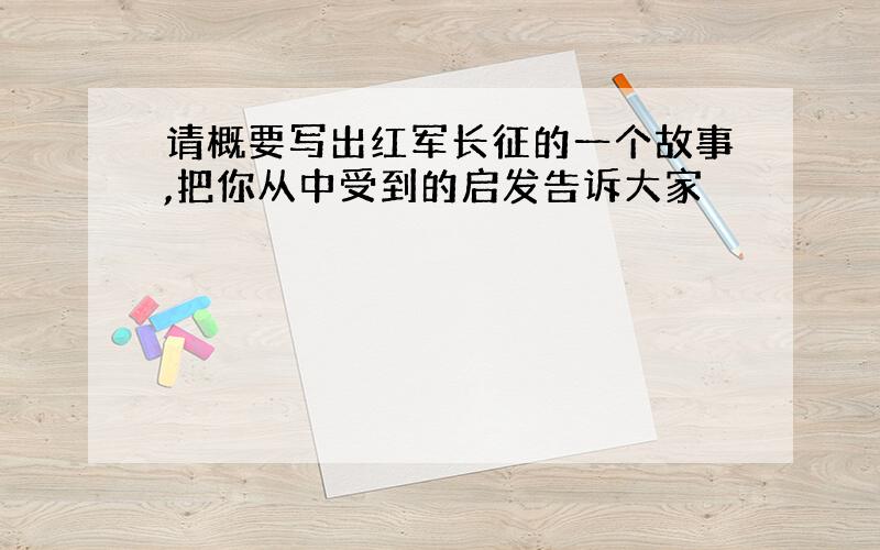 请概要写出红军长征的一个故事,把你从中受到的启发告诉大家