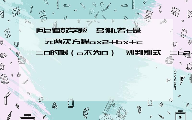 问2道数学题,多谢1.若t是一元两次方程ax2+bx+c=0的根（a不为0）,则判别式△=b2-4ac和完全平方式M=(