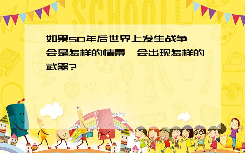 如果50年后世界上发生战争,会是怎样的情景,会出现怎样的武器?