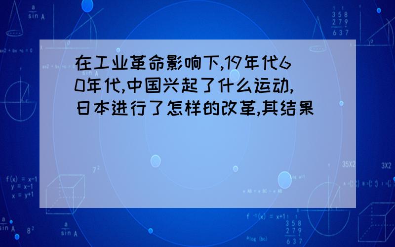 在工业革命影响下,19年代60年代,中国兴起了什么运动,日本进行了怎样的改革,其结果