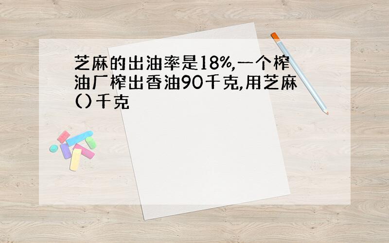 芝麻的出油率是18%,一个榨油厂榨出香油90千克,用芝麻()千克