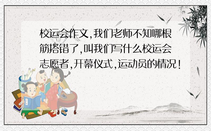 校运会作文,我们老师不知哪根筋搭错了,叫我们写什么校运会志愿者,开幕仪式,运动员的情况!