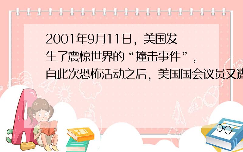 2001年9月11日，美国发生了震惊世界的“撞击事件”，自此次恐怖活动之后，美国国会议员又遭遇了“炭疽热”的侵扰．请分析