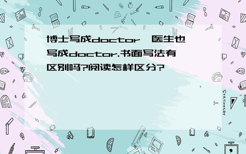 博士写成doctor,医生也写成doctor.书面写法有区别吗?阅读怎样区分?