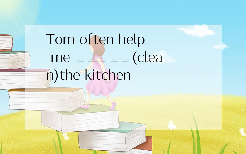 Tom often help me _____(clean)the kitchen