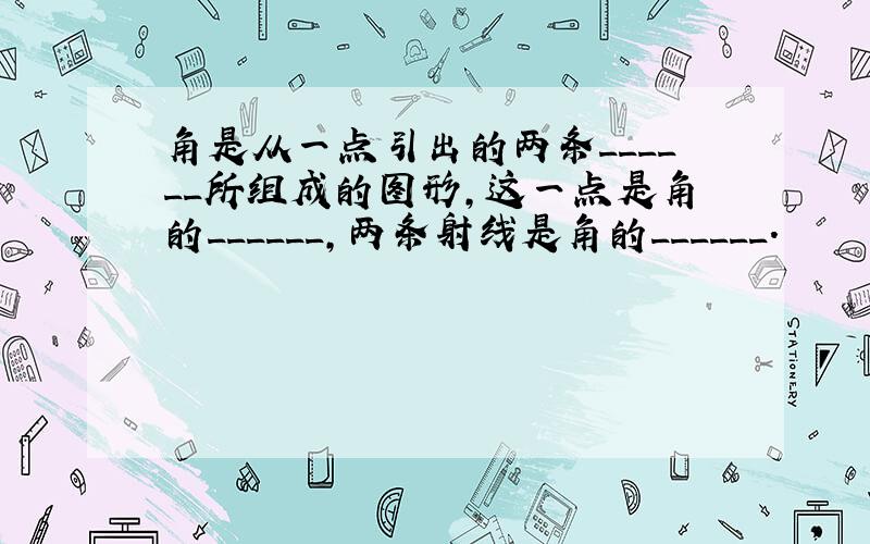 角是从一点引出的两条______所组成的图形，这一点是角的______，两条射线是角的______．