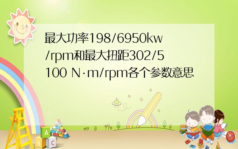 最大功率198/6950kw/rpm和最大扭距302/5100 N·m/rpm各个参数意思