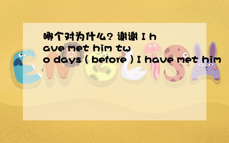 哪个对为什么? 谢谢 I have met him two days ( before ) I have met him