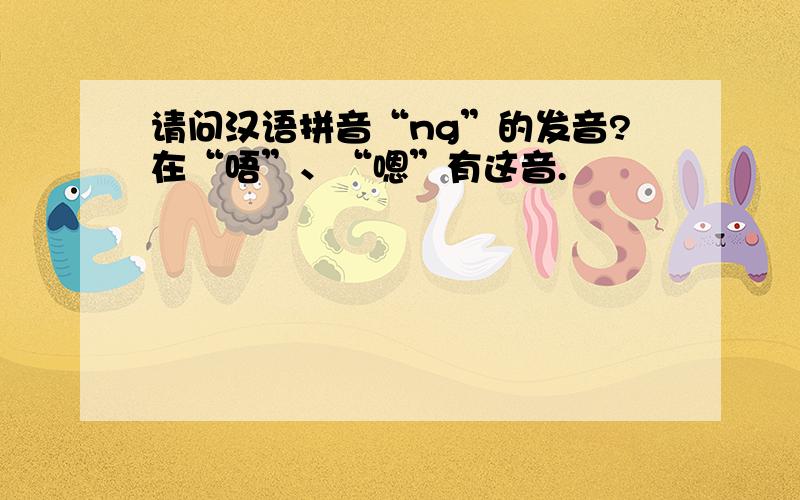 请问汉语拼音“ng”的发音?在“唔”、“嗯”有这音.