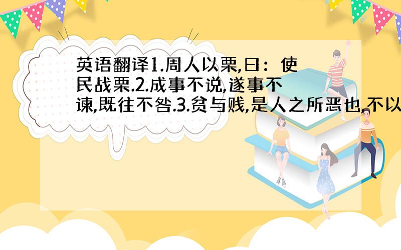 英语翻译1.周人以栗,曰：使民战栗.2.成事不说,遂事不谏,既往不咎.3.贫与贱,是人之所恶也,不以其道得之,不去也.4