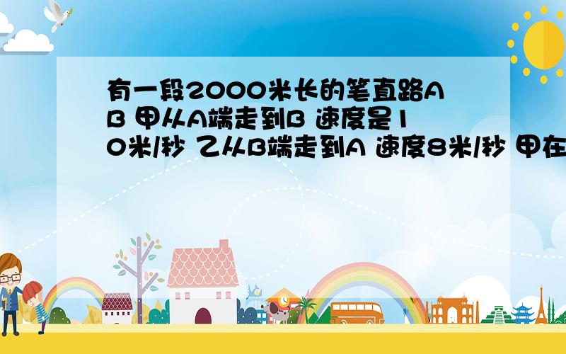 有一段2000米长的笔直路AB 甲从A端走到B 速度是10米/秒 乙从B端走到A 速度8米/秒 甲在9点到10点中任意一