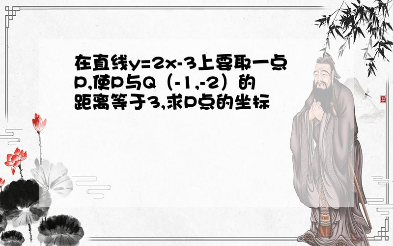 在直线y=2x-3上要取一点P,使P与Q（-1,-2）的距离等于3,求P点的坐标