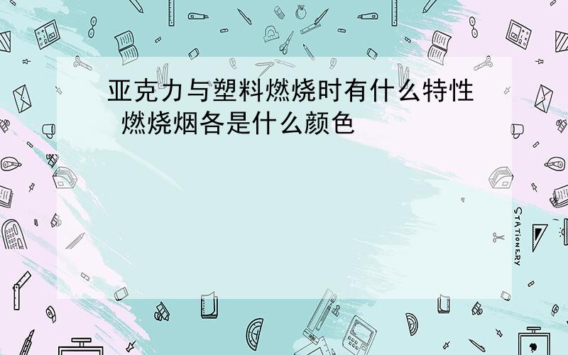 亚克力与塑料燃烧时有什么特性 燃烧烟各是什么颜色