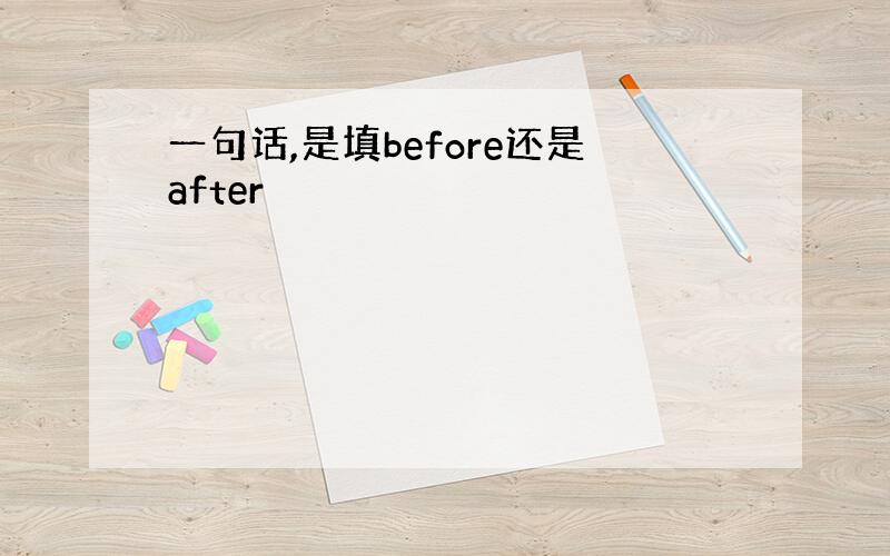 一句话,是填before还是after