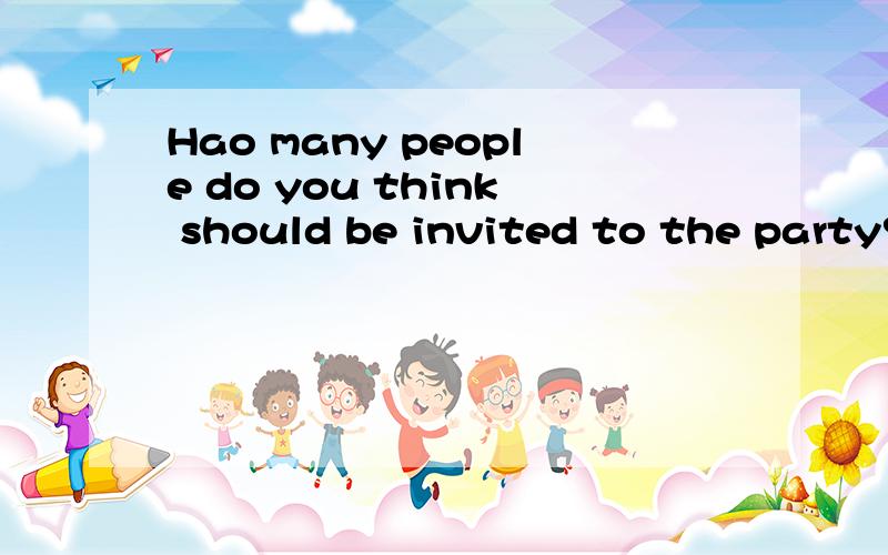 Hao many people do you think should be invited to the party?