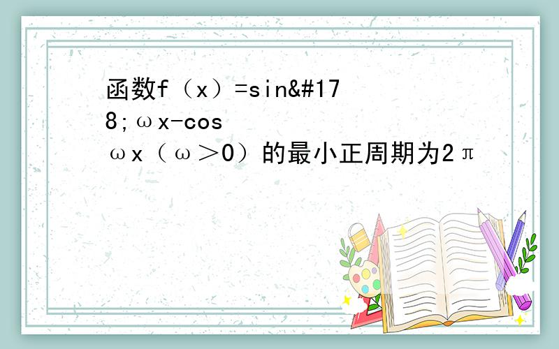 函数f（x）=sin²ωx-cos²ωx（ω＞0）的最小正周期为2π