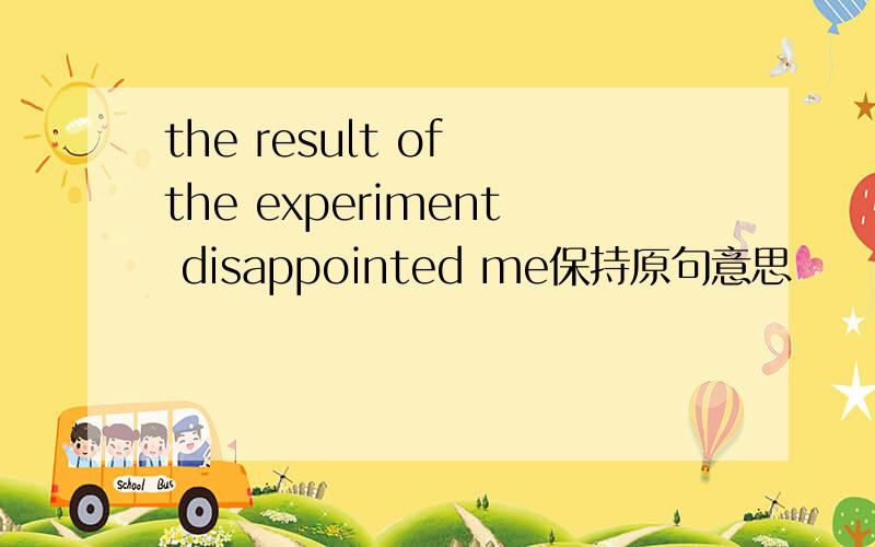 the result of the experiment disappointed me保持原句意思