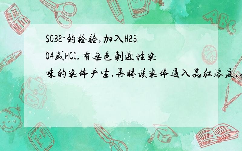 SO32-的检验,加入H2SO4或HCl,有无色刺激性气味的气体产生,再将该气体通入品红溶液,品红溶液褪色.为什么要加入