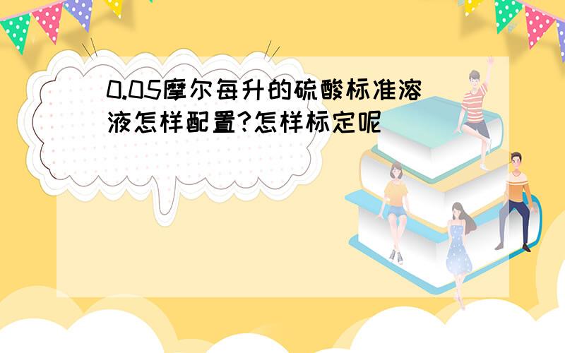 0.05摩尔每升的硫酸标准溶液怎样配置?怎样标定呢