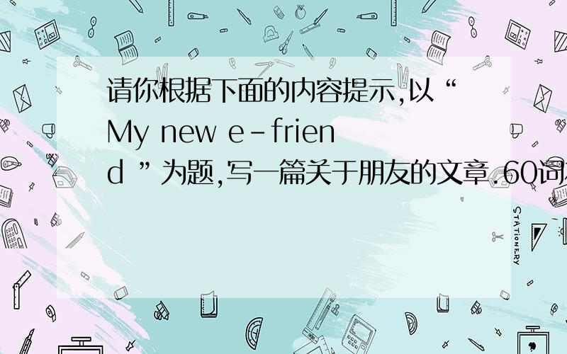 请你根据下面的内容提示,以“My new e-friend ”为题,写一篇关于朋友的文章.60词左右,可以适当发挥.