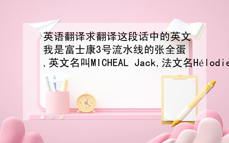 英语翻译求翻译这段话中的英文我是富士康3号流水线的张全蛋,英文名叫MICHEAL Jack,法文名Hélodie Jaq