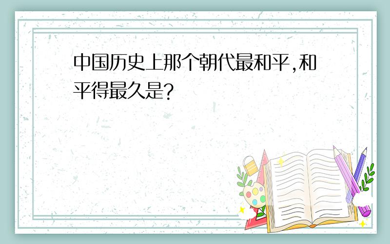 中国历史上那个朝代最和平,和平得最久是?