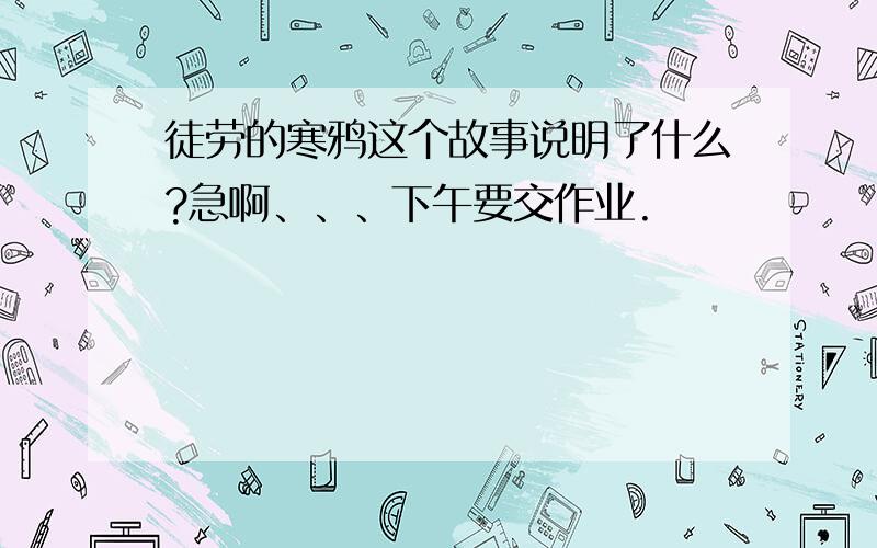 徒劳的寒鸦这个故事说明了什么?急啊、、、下午要交作业.