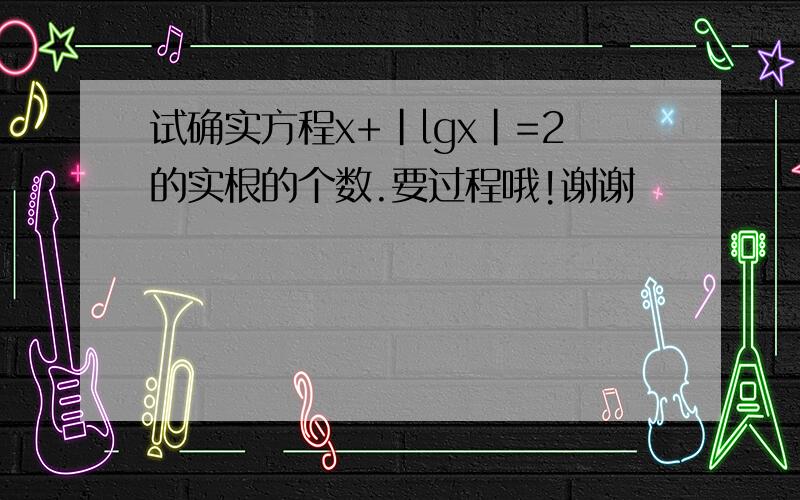 试确实方程x+|lgx|=2的实根的个数.要过程哦!谢谢