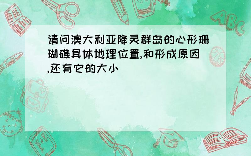 请问澳大利亚降灵群岛的心形珊瑚礁具体地理位置,和形成原因,还有它的大小