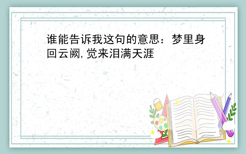 谁能告诉我这句的意思：梦里身回云阙,觉来泪满天涯