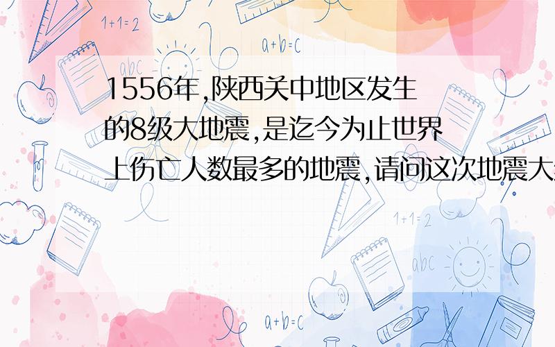 1556年,陕西关中地区发生的8级大地震,是迄今为止世界上伤亡人数最多的地震,请问这次地震大约有多少人死