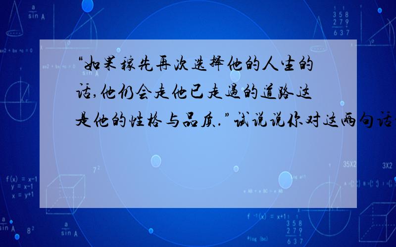 “如果稼先再次选择他的人生的话,他仍会走他已走过的道路这是他的性格与品质.”试说说你对这两句话的理