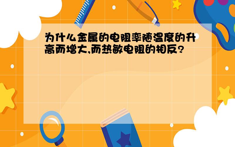 为什么金属的电阻率随温度的升高而增大,而热敏电阻的相反?