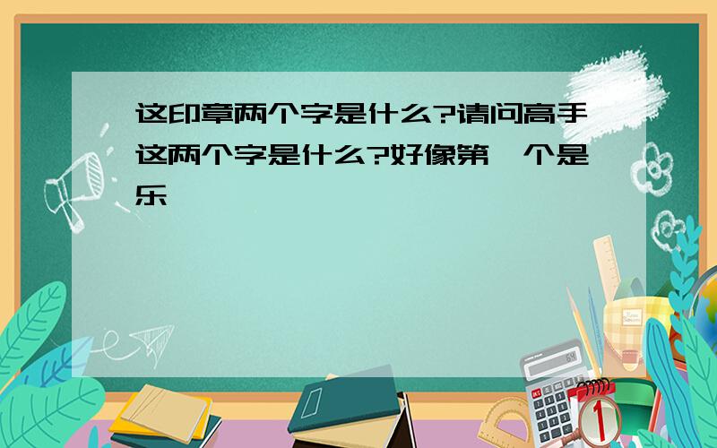 这印章两个字是什么?请问高手这两个字是什么?好像第一个是乐,