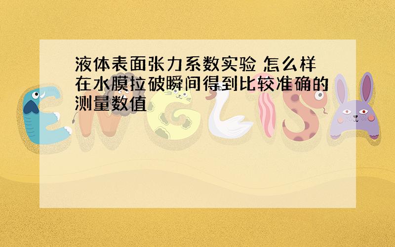 液体表面张力系数实验 怎么样在水膜拉破瞬间得到比较准确的测量数值