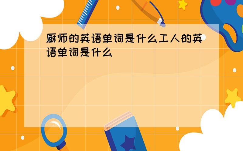 厨师的英语单词是什么工人的英语单词是什么