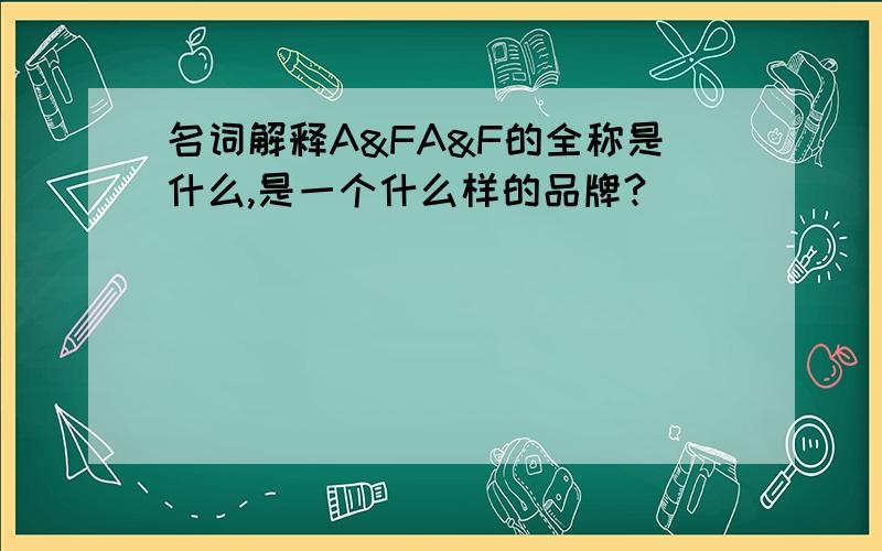 名词解释A&FA&F的全称是什么,是一个什么样的品牌?