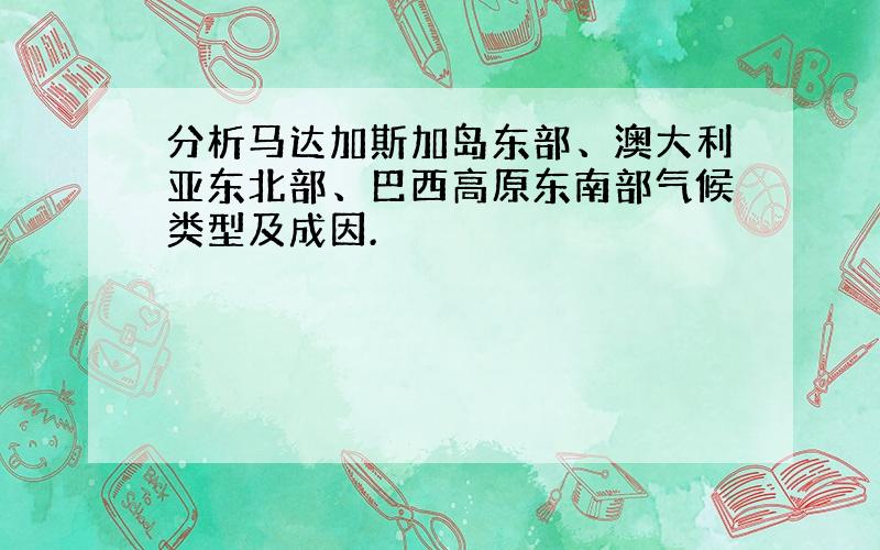 分析马达加斯加岛东部、澳大利亚东北部、巴西高原东南部气候类型及成因.