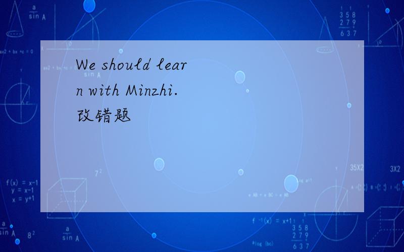 We should learn with Minzhi.改错题