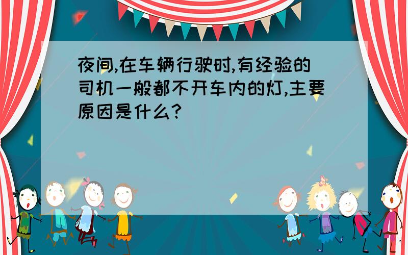 夜间,在车辆行驶时,有经验的司机一般都不开车内的灯,主要原因是什么?