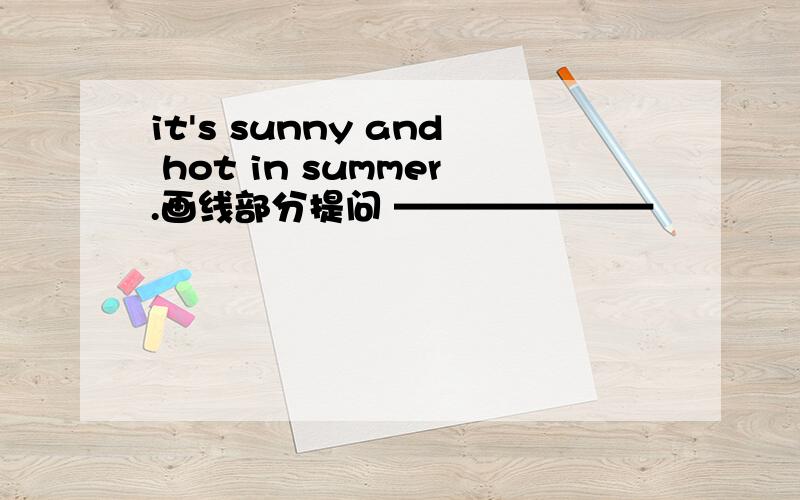 it's sunny and hot in summer.画线部分提问 ———————