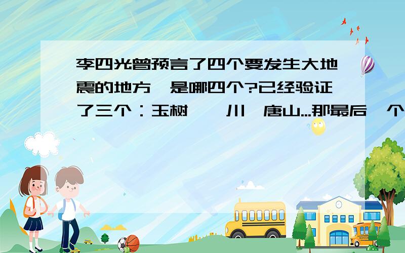 李四光曾预言了四个要发生大地震的地方,是哪四个?已经验证了三个：玉树,汶川,唐山...那最后一个是哪里