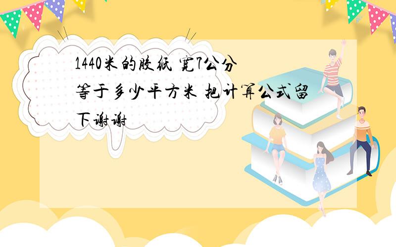 1440米的胶纸 宽7公分 等于多少平方米 把计算公式留下谢谢