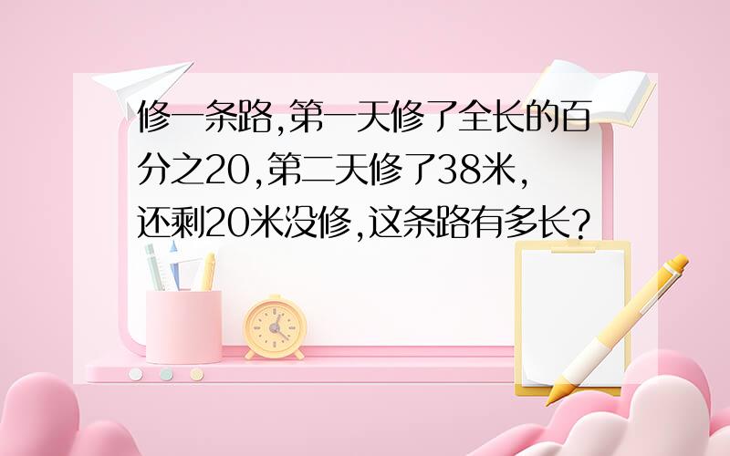 修一条路,第一天修了全长的百分之20,第二天修了38米,还剩20米没修,这条路有多长?