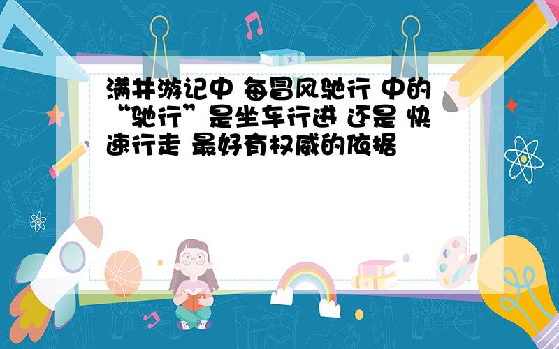 满井游记中 每冒风驰行 中的“驰行”是坐车行进 还是 快速行走 最好有权威的依据