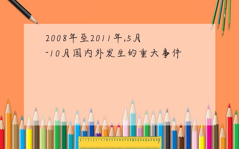 2008年至2011年,5月-10月国内外发生的重大事件