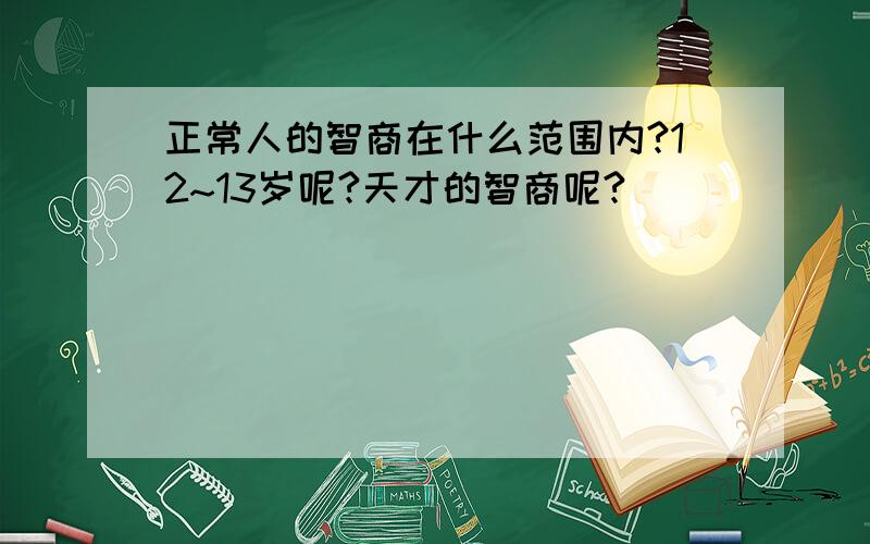 正常人的智商在什么范围内?12~13岁呢?天才的智商呢?