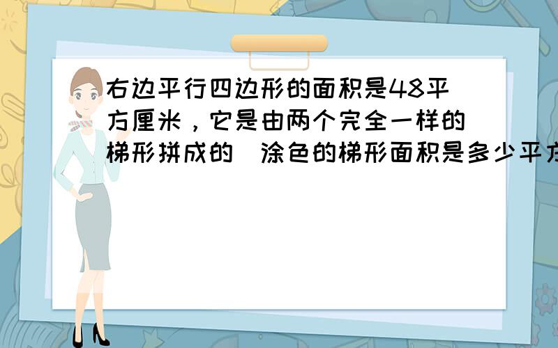 右边平行四边形的面积是48平方厘米，它是由两个完全一样的梯形拼成的．涂色的梯形面积是多少平方厘米？